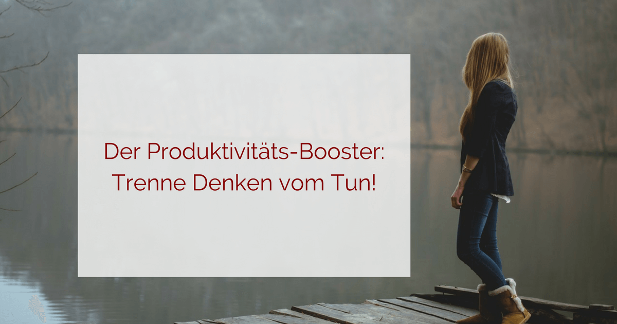 Produktivität - Trenne denken vom tun